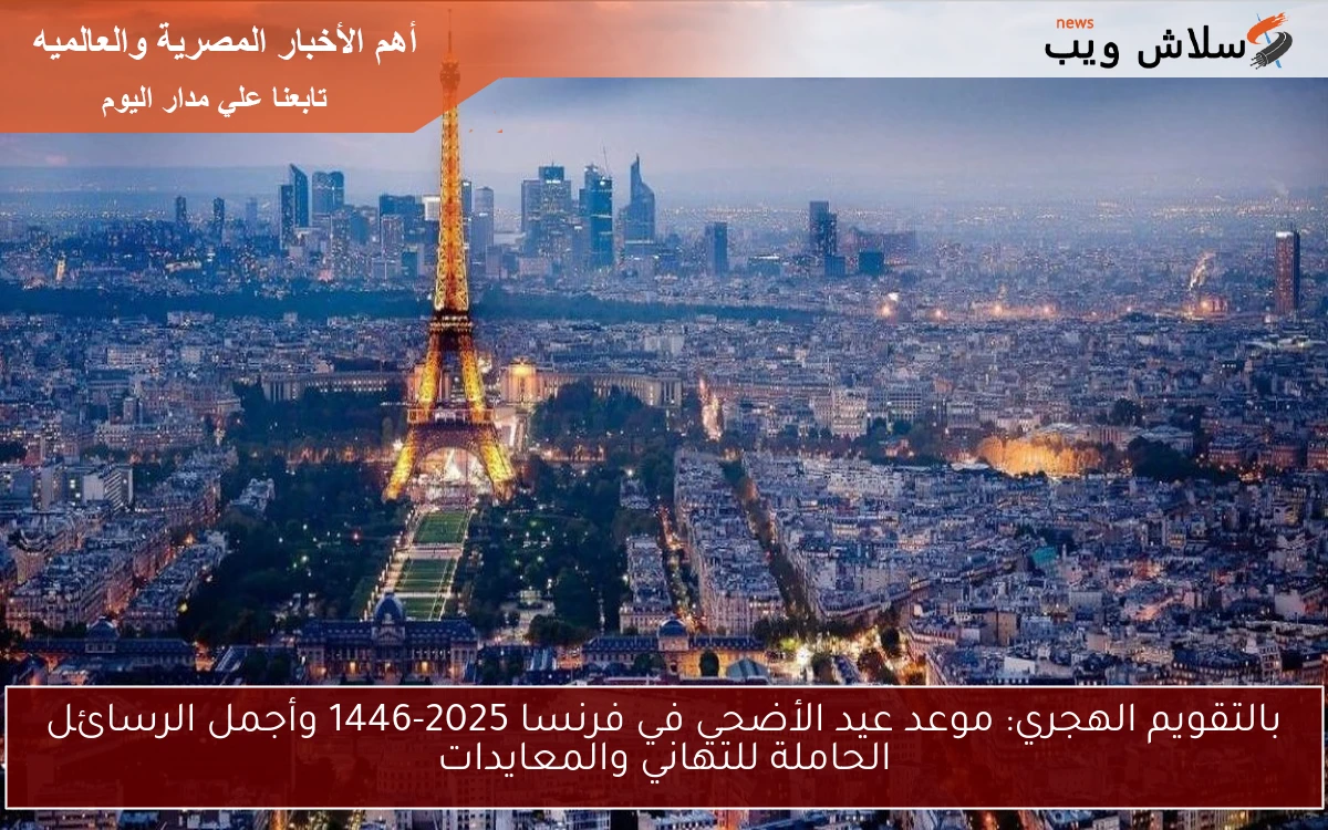 بالتقويم الهجري: موعد عيد الأضحي في فرنسا 2025-1446 وأجمل الرسائل الحاملة للتهاني والمعايدات