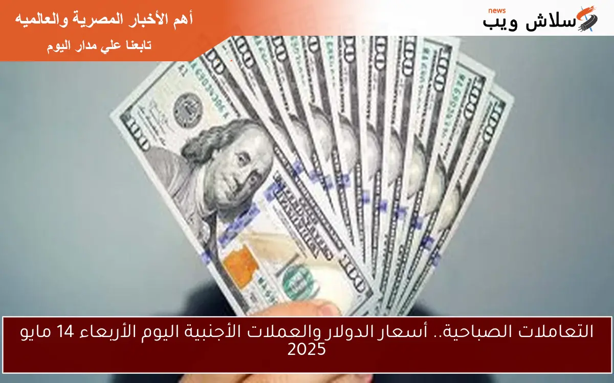 التعاملات الصباحية.. أسعار الدولار والعملات الأجنبية اليوم الأربعاء 14 مايو 2025 2 التعاملات الصباحية.. أسعار الدولار والعملات الأجنبية اليوم الأربعاء 14 مايو 2025