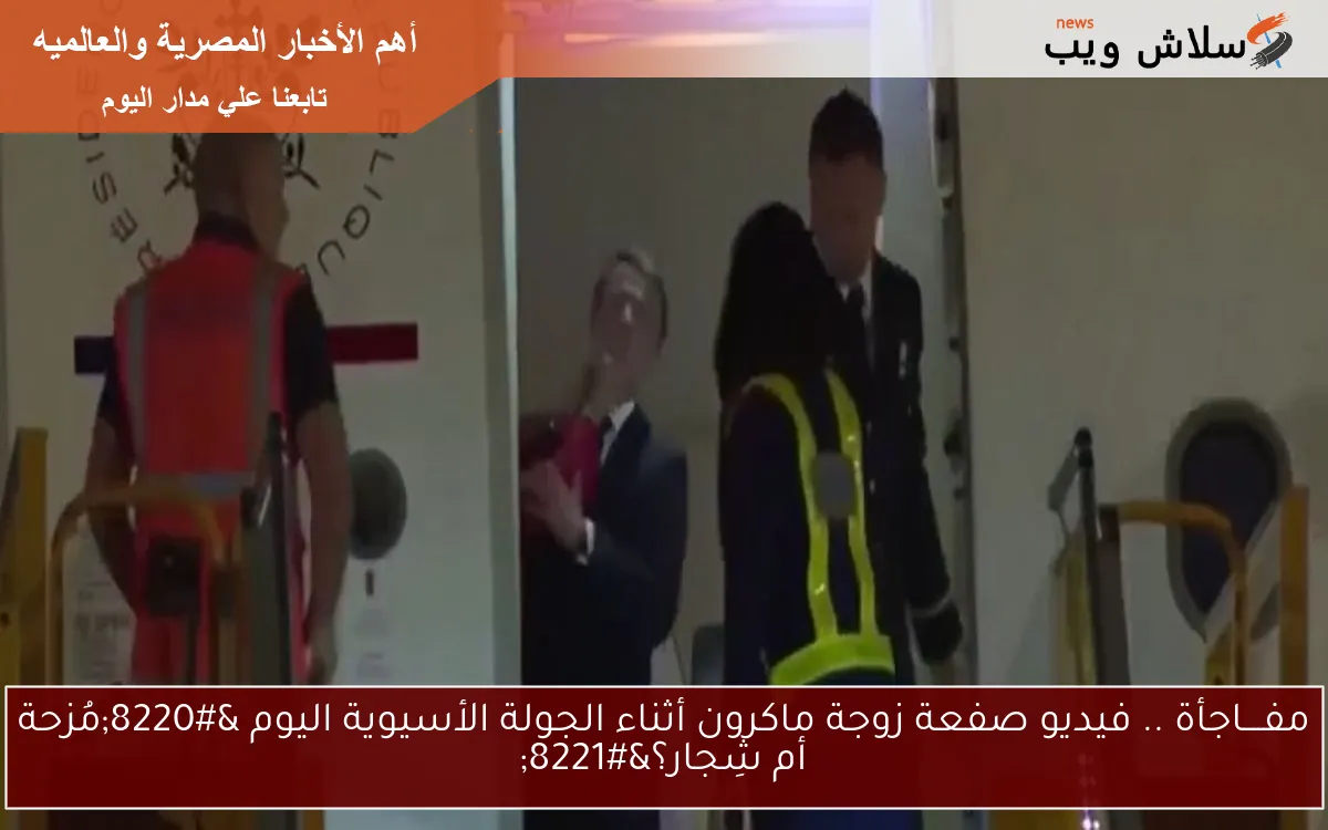 مفــــاجأة .. فيديو صفعة زوجة ماكرون أثناء الجولة الأسيوية اليوم “مُزحة أم شِجار؟” وفارق العمر بينهما