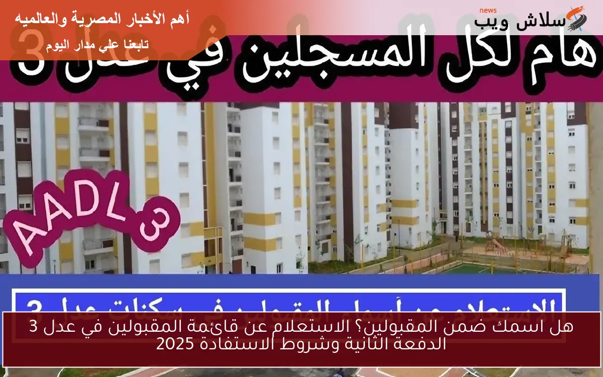 هل اسمك ضمن المقبولين؟ الاستعلام عن قائمة المقبولين في عدل 3 الدفعة الثانية وشروط الاستفادة 2025