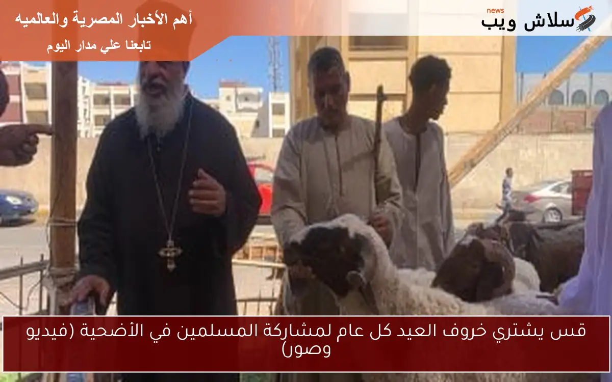 قس يشتري خروف العيد كل عام لمشاركة المسلمين في الأضحية (فيديو وصور)
