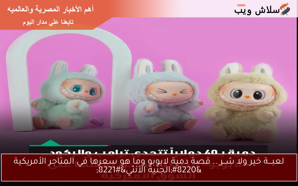 لعبـــة خير ولا شــر .. قصة دمية لابوبو وما هو سعرها في المتاجر الأمريكية “الجنية الأنثي”