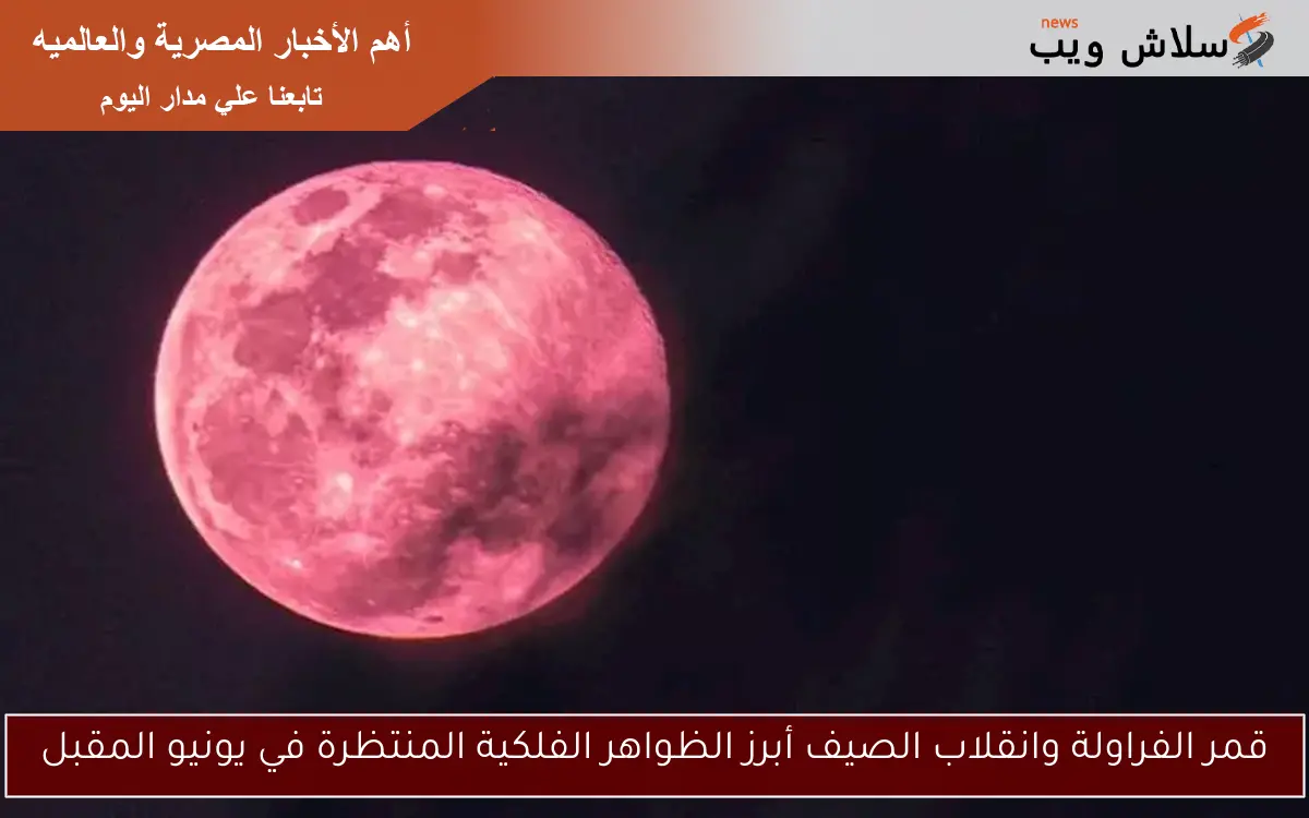 قمر الفراولة وانقلاب الصيف أبرز الظواهر الفلكية المنتظرة في يونيو المقبل 2 قمر الفراولة وانقلاب الصيف أبرز الظواهر الفلكية المنتظرة في يونيو المقبل