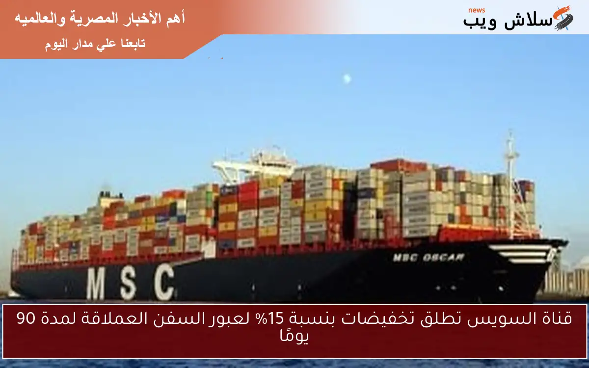 قناة السويس تطلق تخفيضات بنسبة 15% لعبور السفن العملاقة لمدة 90 يومًا