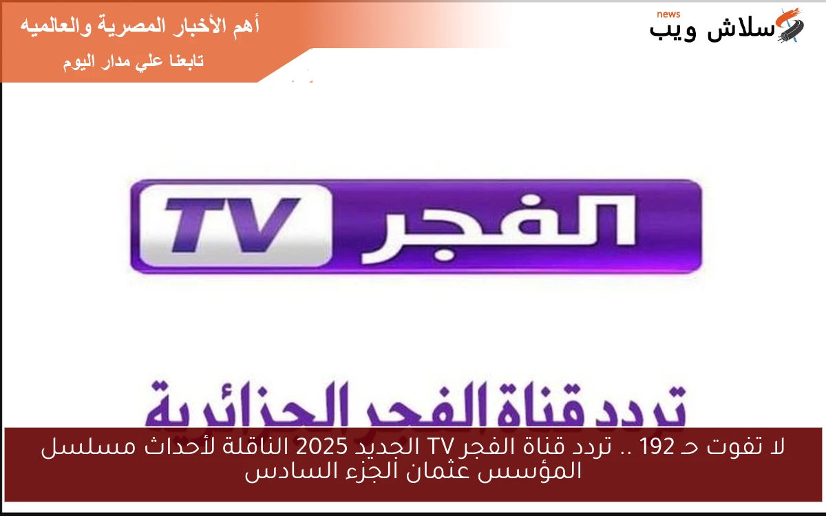 لا تفوت حـ 192 .. تردد قناة الفجر TV الجديد 2025 الناقلة لأحداث مسلسل المؤسس عثمان الجزء السادس