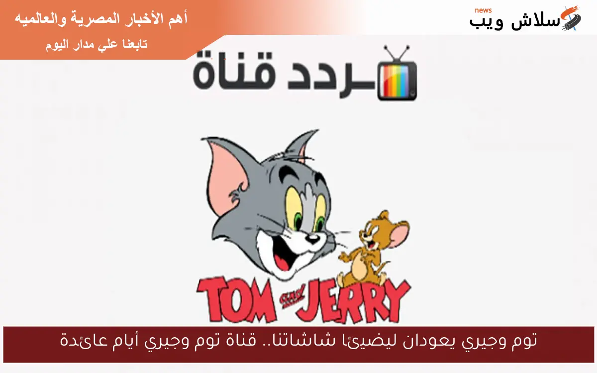 توم وجيري يعودان ليضيئا شاشاتنا.. قناة توم وجيري أيام عائدة 2 توم وجيري يعودان ليضيئا شاشاتنا.. قناة توم وجيري أيام عائدة