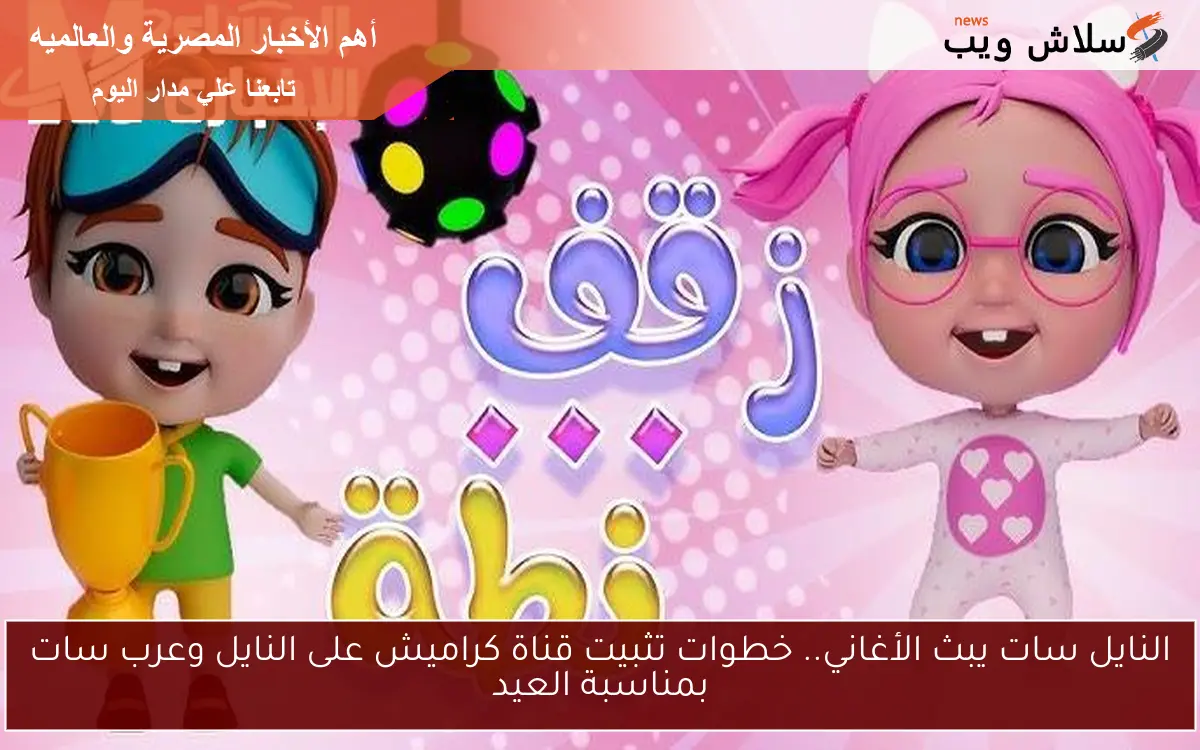 النايل سات يبث الأغاني.. خطوات تثبيت قناة كراميش على النايل وعرب سات بمناسبة العيد 2 النايل سات يبث الأغاني.. خطوات تثبيت قناة كراميش على النايل وعرب سات بمناسبة العيد