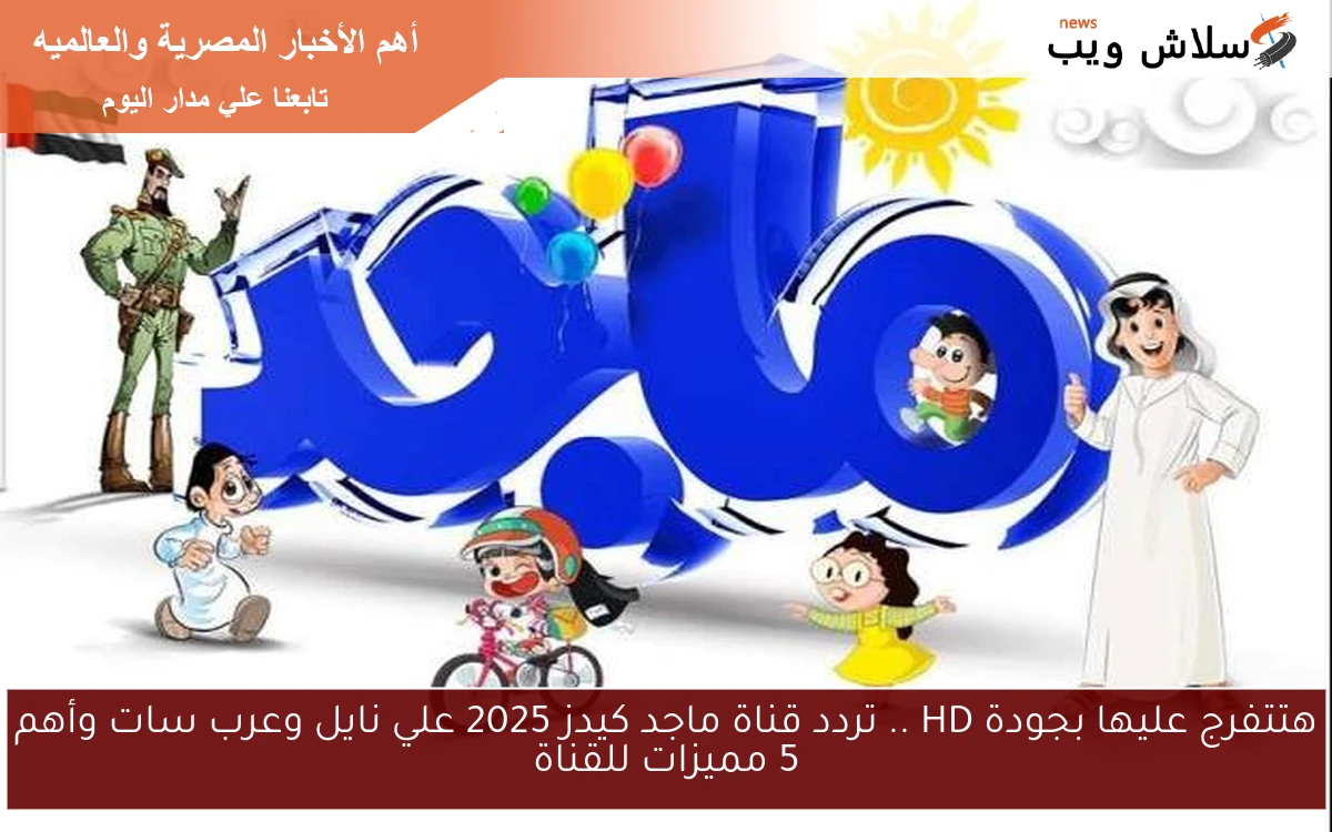 هتتفرج عليها بجودة HD .. تردد قناة ماجد كيدز 2025 علي نايل وعرب سات وأهم 5 مميزات للقناة