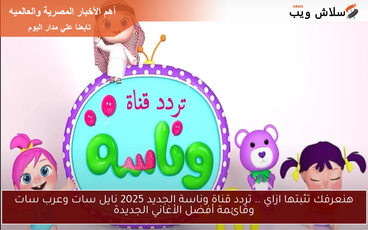 هنعرفك تثبتها ازاي .. تردد قناة وناسة الجديد 2025 نايل سات وعرب سات وقائمة أفضل الأغاني الجديدة
