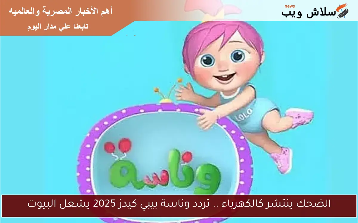 الضحك ينتشر كالكهرباء .. تردد وناسة بيبي كيدز 2025 يشعل البيوت 2 الضحك ينتشر كالكهرباء .. تردد وناسة بيبي كيدز 2025 يشعل البيوت