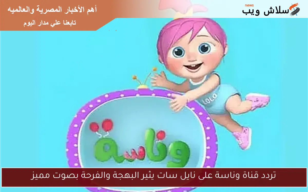 تردد قناة وناسة على نايل سات يثير البهجة والفرحة بصوت مميز 2 تردد قناة وناسة على نايل سات يثير البهجة والفرحة بصوت مميز