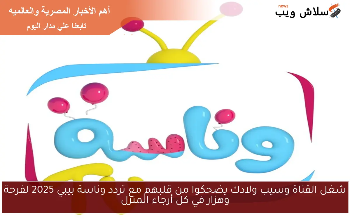 شغل القناة وسيب ولادك يضحكوا من قلبهم مع تردد وناسة بيبي 2025 لفرحة وهزار في كل أرجاء المنزل 2 شغل القناة وسيب ولادك يضحكوا من قلبهم مع تردد وناسة بيبي 2025 لفرحة وهزار في كل أرجاء المنزل