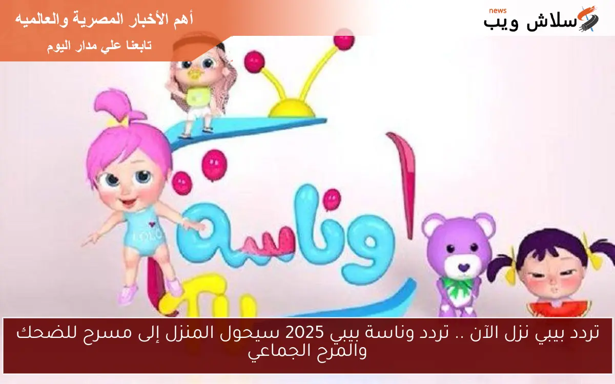 تردد بيبي نزل الآن .. تردد وناسة بيبي 2025 سيحول المنزل إلى مسرح للضحك والمرح الجماعي 2 تردد بيبي نزل الآن .. تردد وناسة بيبي 2025 سيحول المنزل إلى مسرح للضحك والمرح الجماعي