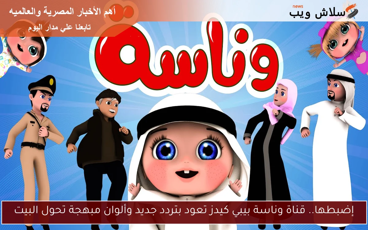 إضبطها.. قناة وناسة بيبي كيدز تعود بتردد جديد وألوان مبهجة تحول البيت 2 إضبطها.. قناة وناسة بيبي كيدز تعود بتردد جديد وألوان مبهجة تحول البيت