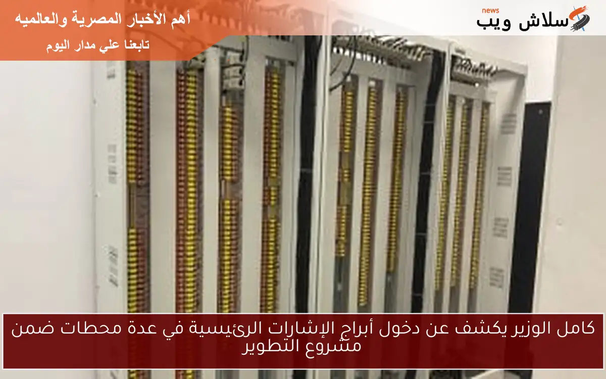 كامل الوزير يكشف عن دخول أبراج الإشارات الرئيسية في عدة محطات ضمن مشروع التطوير 2 كامل الوزير يكشف عن دخول أبراج الإشارات الرئيسية في عدة محطات ضمن مشروع التطوير
