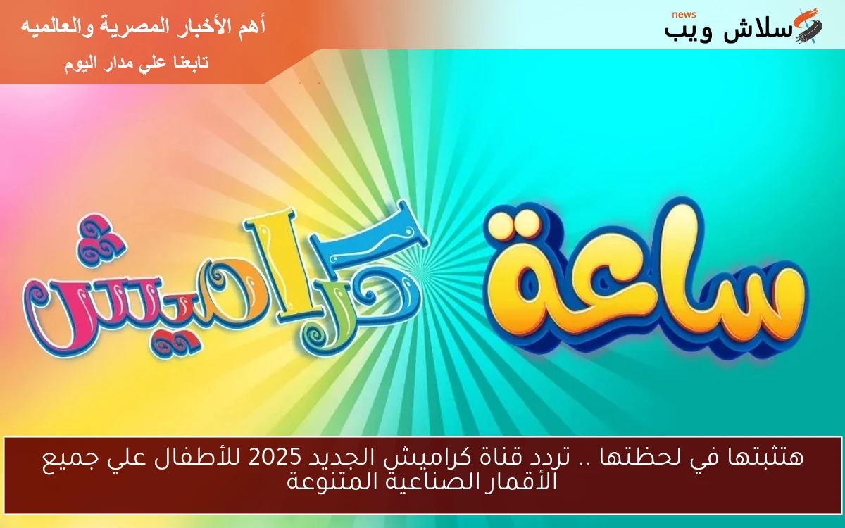 هتثبتها في لحظتها .. تردد قناة كراميش الجديد 2025 للأطفال علي جميع الأقمار الصناعية المتنوعة