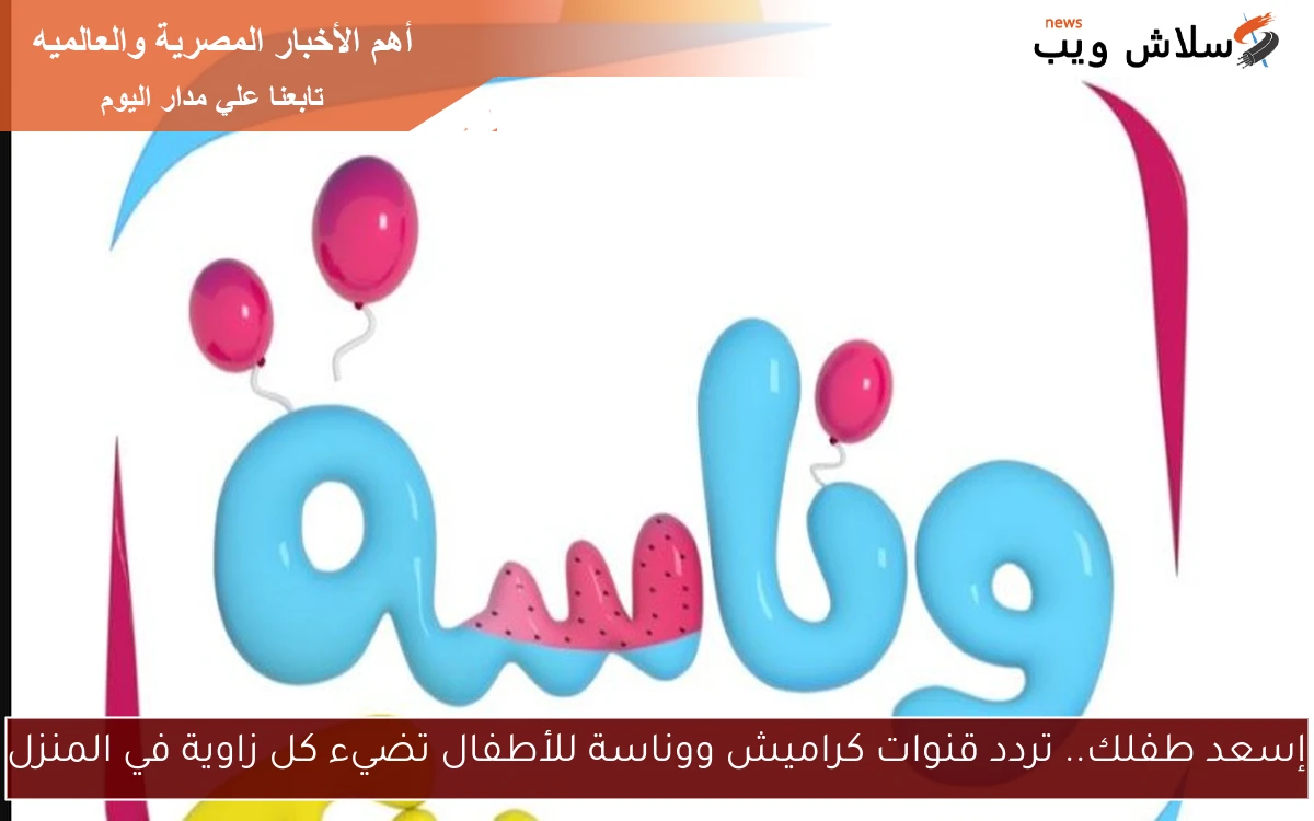 إسعد طفلك.. تردد قنوات كراميش ووناسة للأطفال تضيء كل زاوية في المنزل 2 إسعد طفلك.. تردد قنوات كراميش ووناسة للأطفال تضيء كل زاوية في المنزل