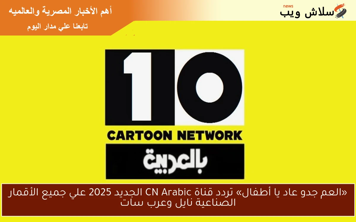 «العم جدو عاد يا أطفال» تردد قناة CN Arabic الجديد 2025 علي جميع الأقمار الصناعية نايل وعرب سات