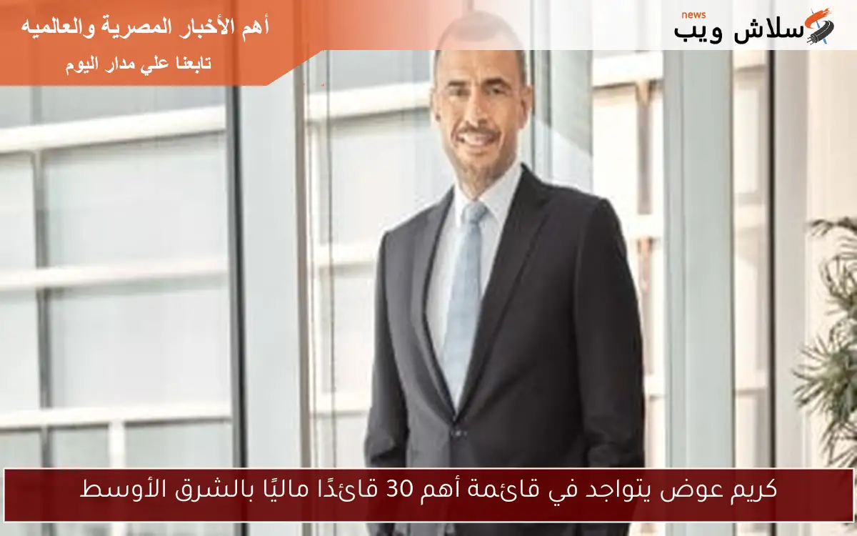 كريم عوض يتواجد في قائمة أهم 30 قائدًا ماليًا بالشرق الأوسط 2 كريم عوض يتواجد في قائمة أهم 30 قائدًا ماليًا بالشرق الأوسط