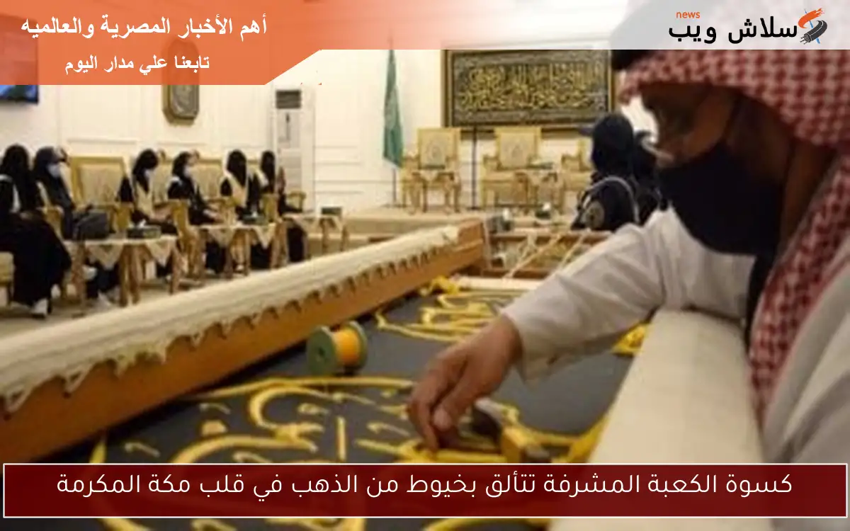 كسوة الكعبة المشرفة تتألق بخيوط من الذهب في قلب مكة المكرمة