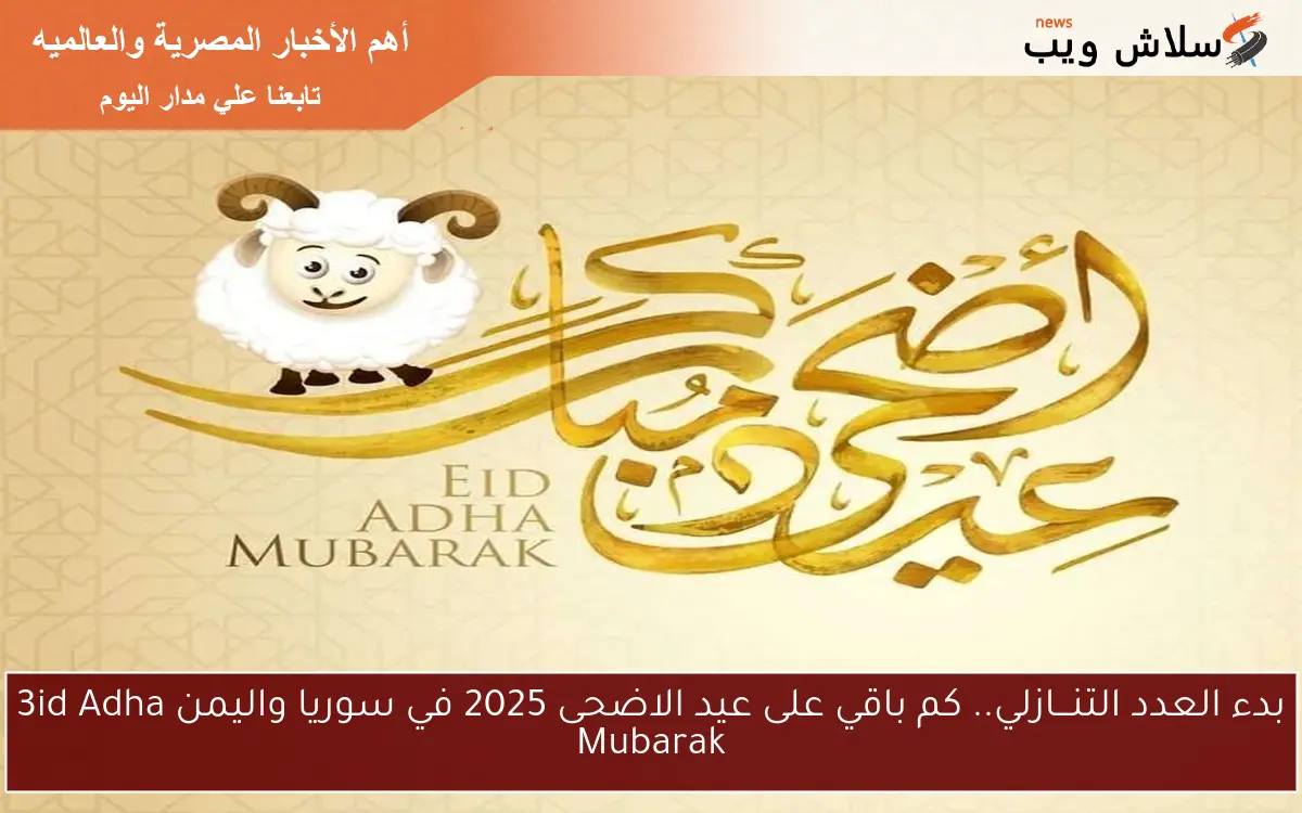 بدء العدد التنـــازلي.. كم باقي على عيد الاضحى 2025 في سوريا واليمن 3id Adha Mubarak