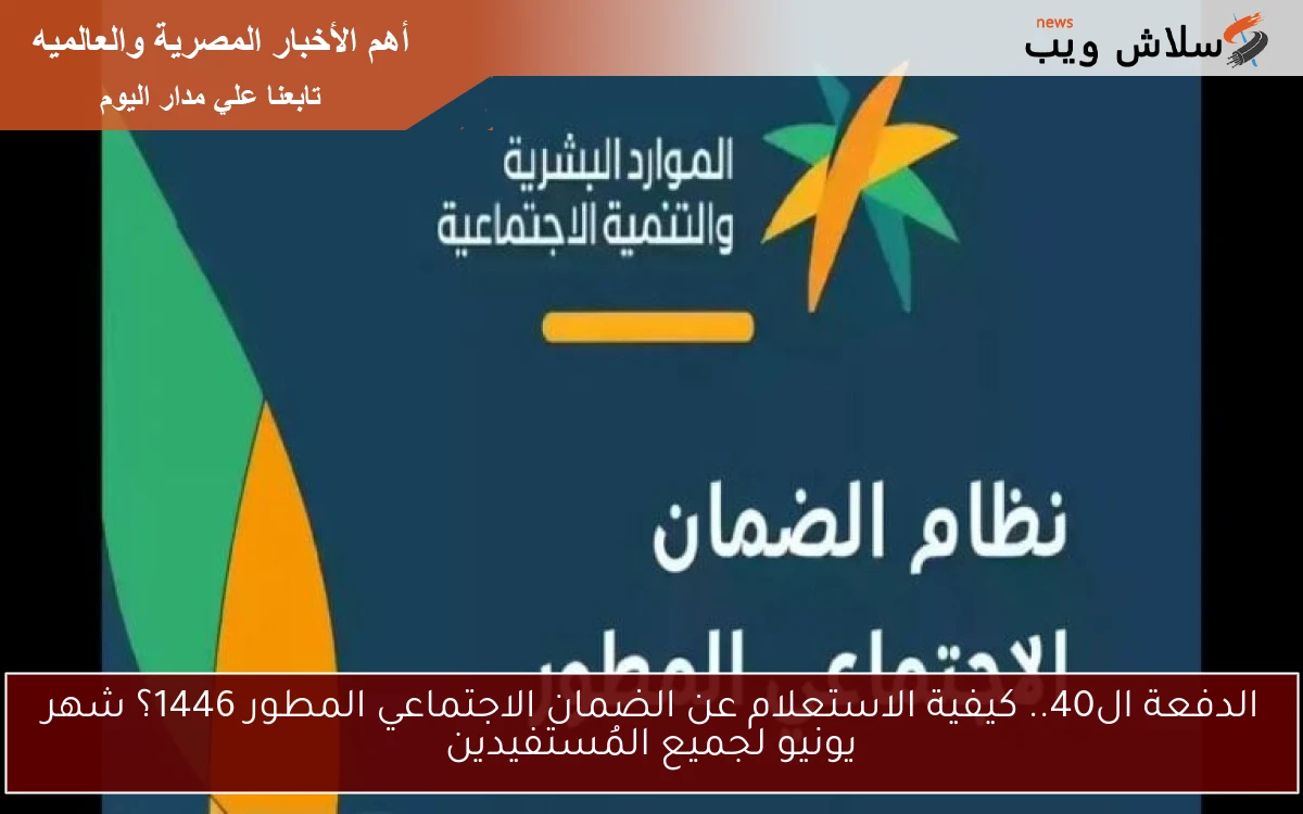 الدفعة ال40.. كيفية الاستعلام عن الضمان الاجتماعي المطور 1446؟ شهر يونيو لجميع المُستفيدين
