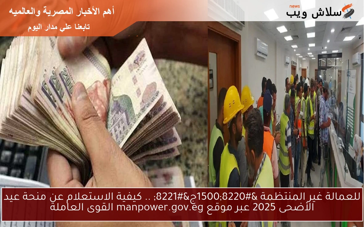 “1500ج” .. كيفية الاستعلام عن منحة عيد الأضحى 2025 للعمالة غير المنتظمة عبر موقع manpower.gov.eg القوى العاملة