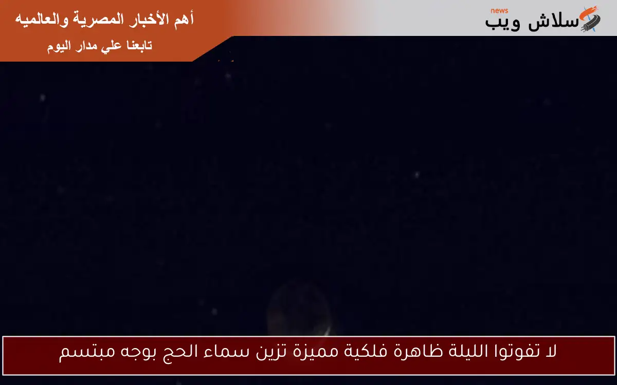 لا تفوتوا الليلة ظاهرة فلكية مميزة تزين سماء الحج بوجه مبتسم 2 لا تفوتوا الليلة ظاهرة فلكية مميزة تزين سماء الحج بوجه مبتسم