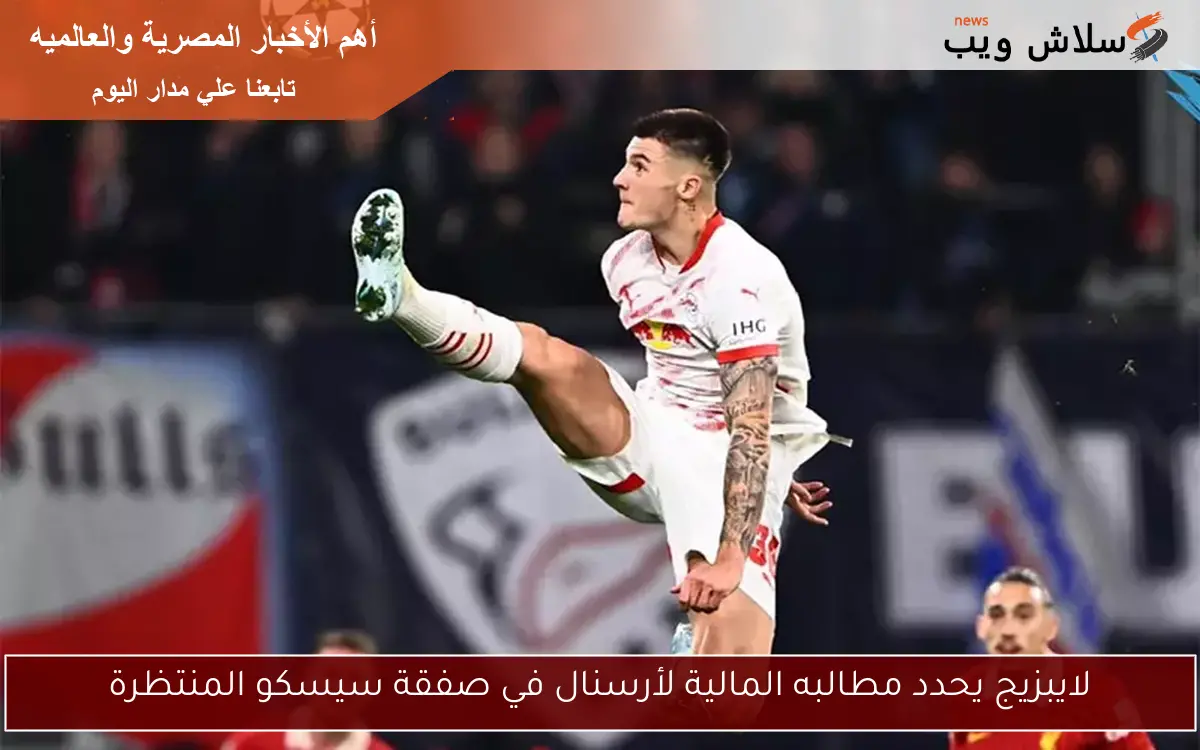 لايبزيج يحدد مطالبه المالية لأرسنال في صفقة سيسكو المنتظرة 2 لايبزيج يحدد مطالبه المالية لأرسنال في صفقة سيسكو المنتظرة