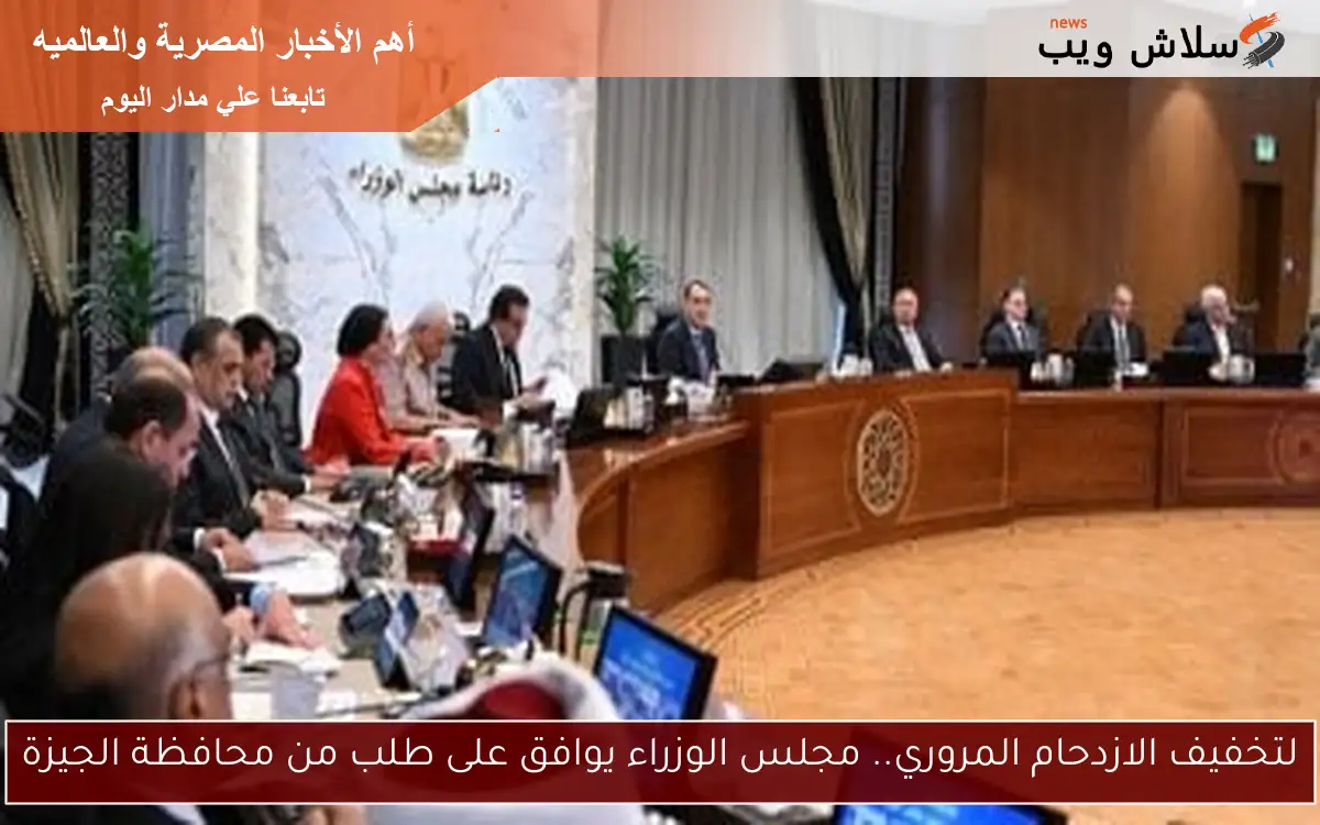 لتخفيف الازدحام المروري.. مجلس الوزراء يوافق على طلب من محافظة الجيزة 2 لتخفيف الازدحام المروري.. مجلس الوزراء يوافق على طلب من محافظة الجيزة