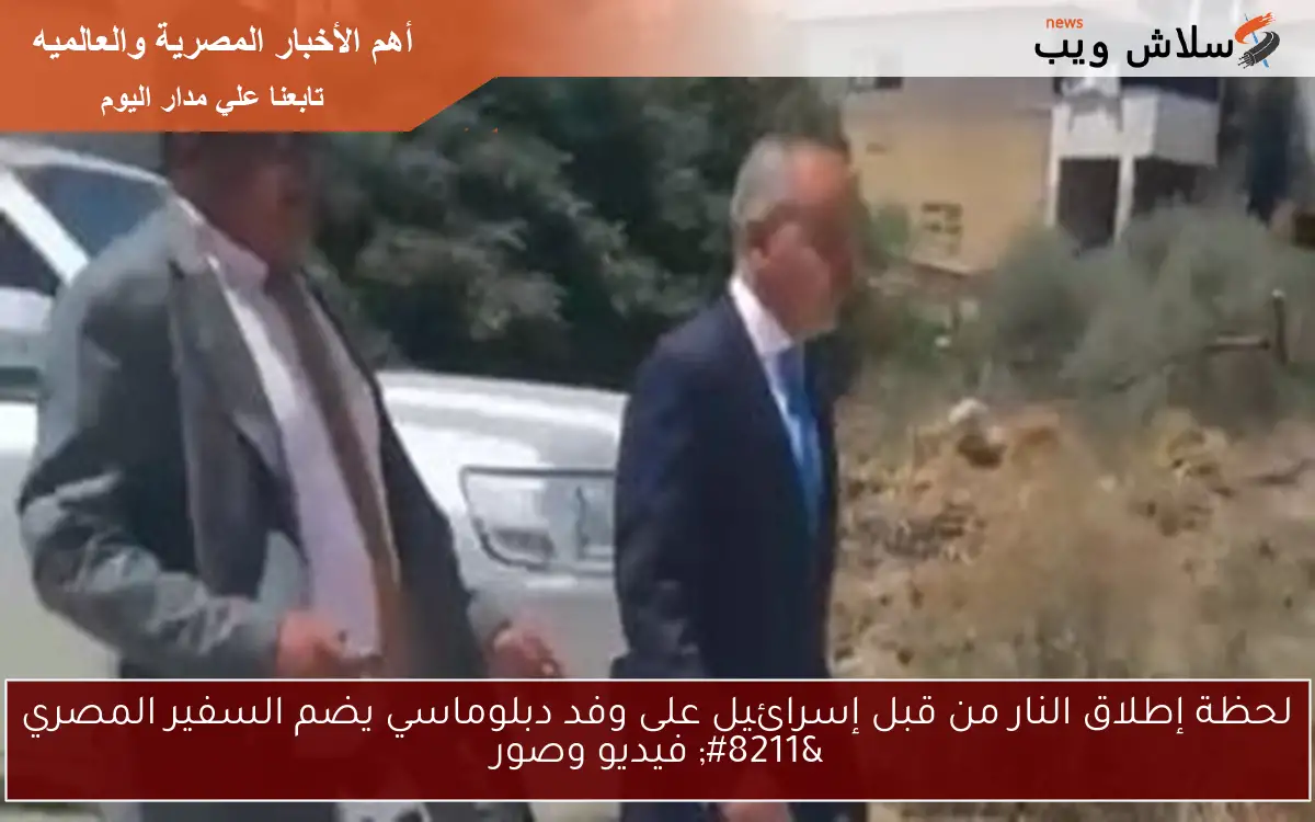 لحظة إطلاق النار من قبل إسرائيل على وفد دبلوماسي يضم السفير المصري – فيديو وصور