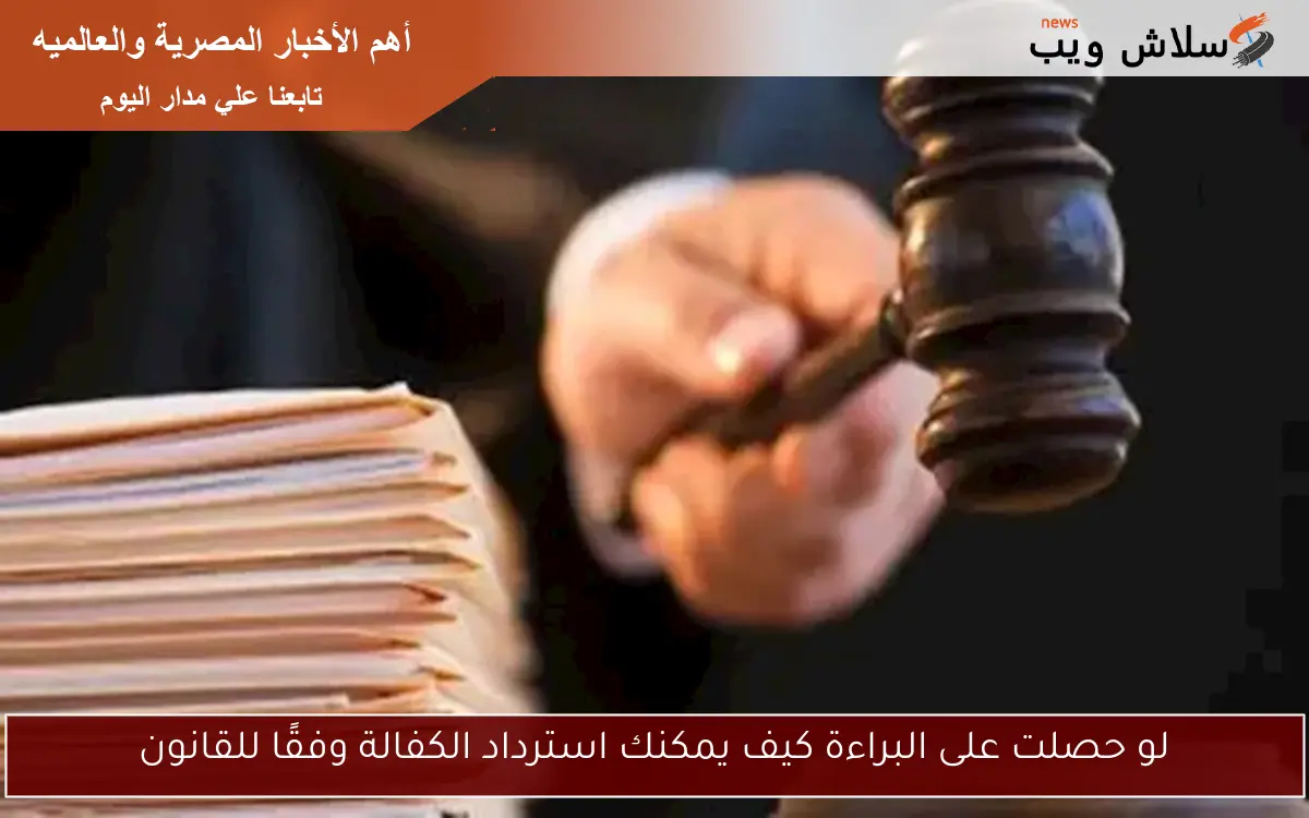 لو حصلت على البراءة كيف يمكنك استرداد الكفالة وفقًا للقانون