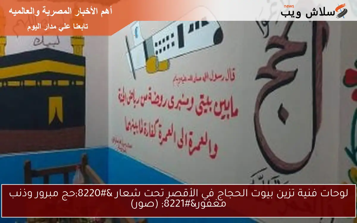 لوحات فنية تزين بيوت الحجاج في الأقصر تحت شعار “حج مبرور وذنب مغفور” (صور)