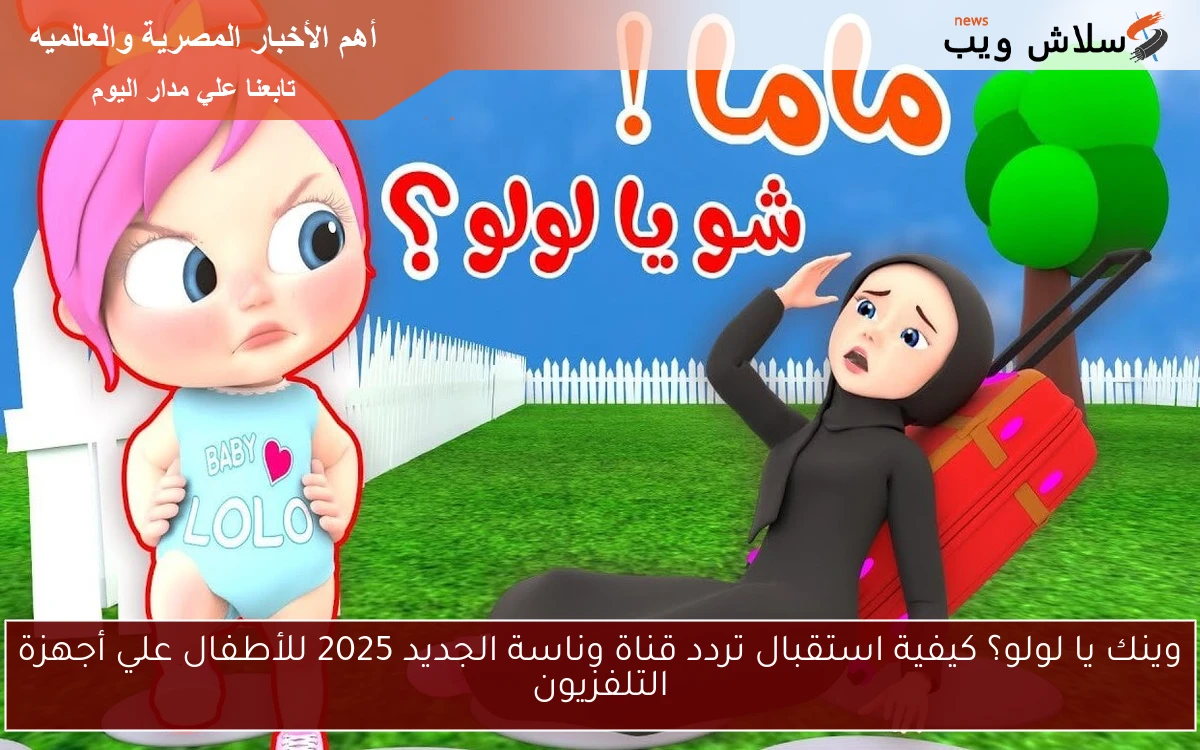 وينك يا لولو؟ كيفية استقبال تردد قناة وناسة الجديد 2025 للأطفال علي أجهزة التلفزيون