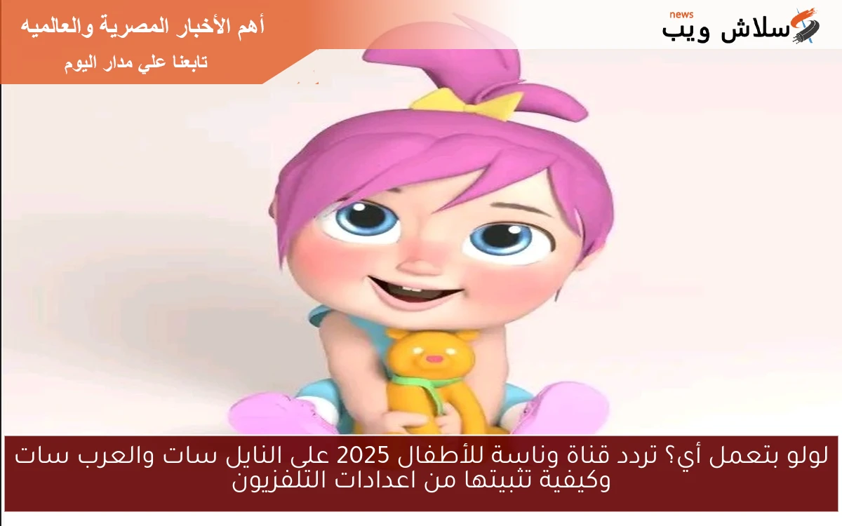 لولو بتعمل أي؟ تردد قناة وناسة للأطفال 2025 على النايل سات والعرب سات وكيفية تثبيتها من اعدادات التلفزيون