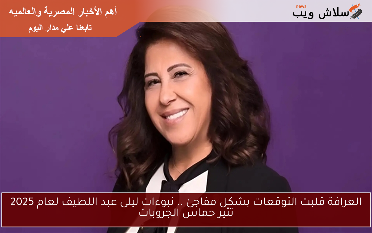 العرافة قلبت التوقعات بشكل مفاجئ .. نبوءات ليلى عبد اللطيف لعام 2025 تثير حماس الجروبات
