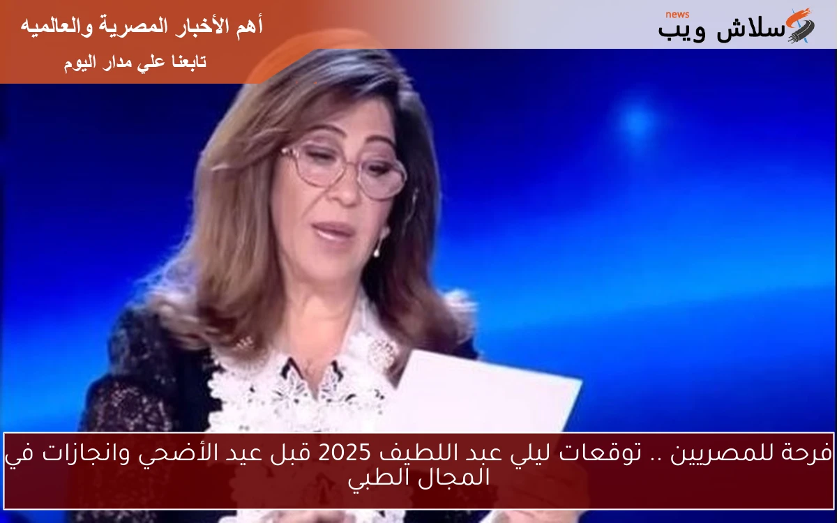 فرحة للمصريين .. توقعات ليلي عبد اللطيف 2025 قبل عيد الأضحي وانجازات في المجال الطبي