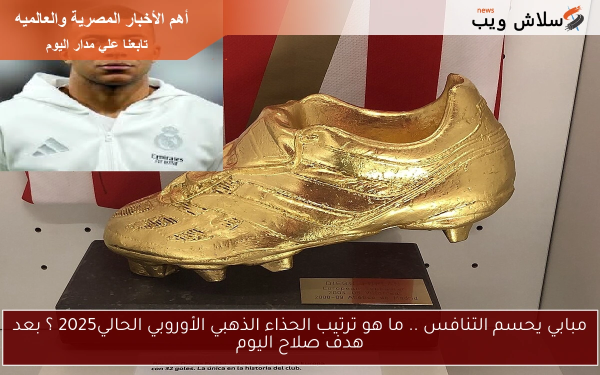 مبابي يحسم التنافس .. ما هو ترتيب الحذاء الذهبي الأوروبي الحالي2025 ؟ بعد هدف صلاح اليوم