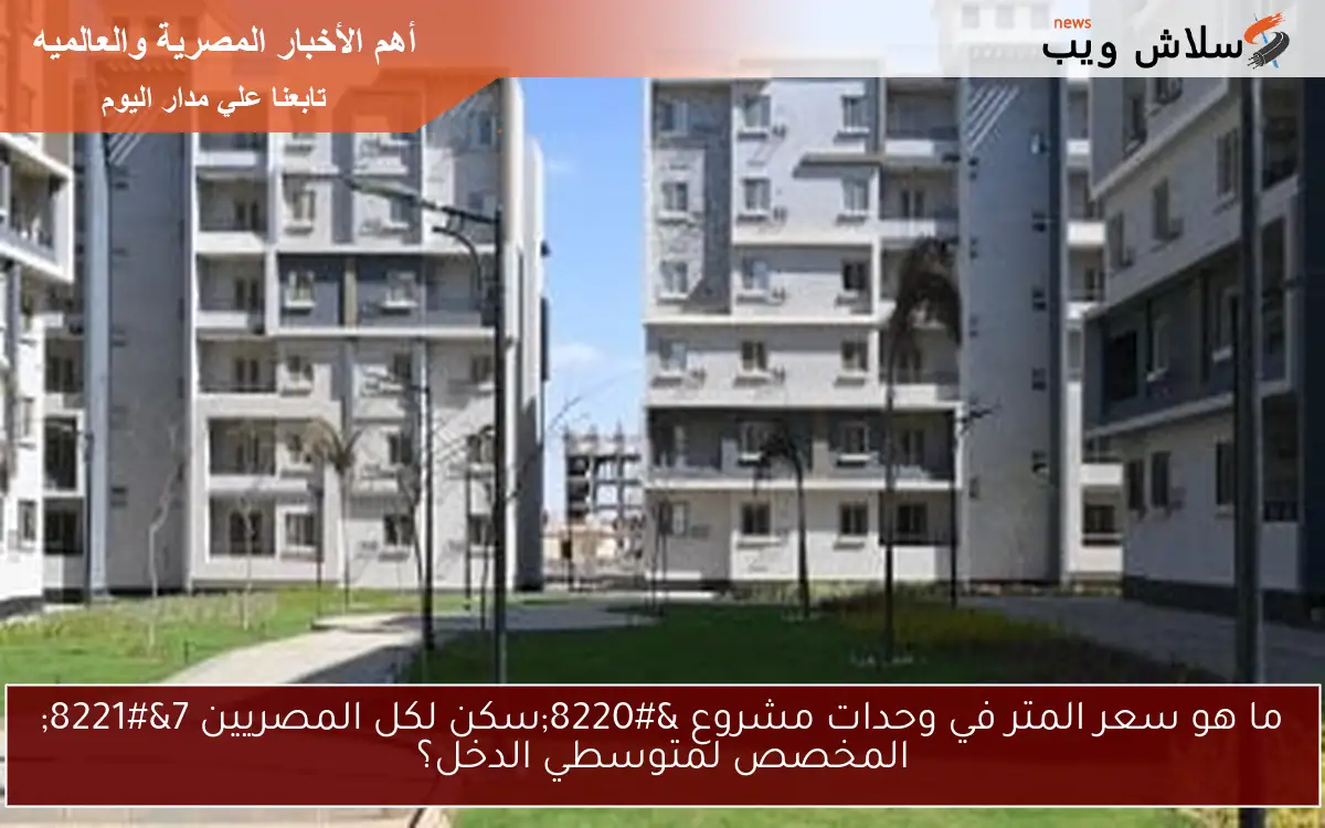ما هو سعر المتر في وحدات مشروع “سكن لكل المصريين 7” المخصص لمتوسطي الدخل؟