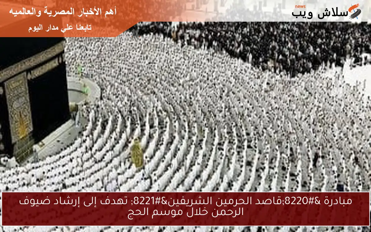 مبادرة “قاصد الحرمين الشريفين” تهدف إلى إرشاد ضيوف الرحمن خلال موسم الحج