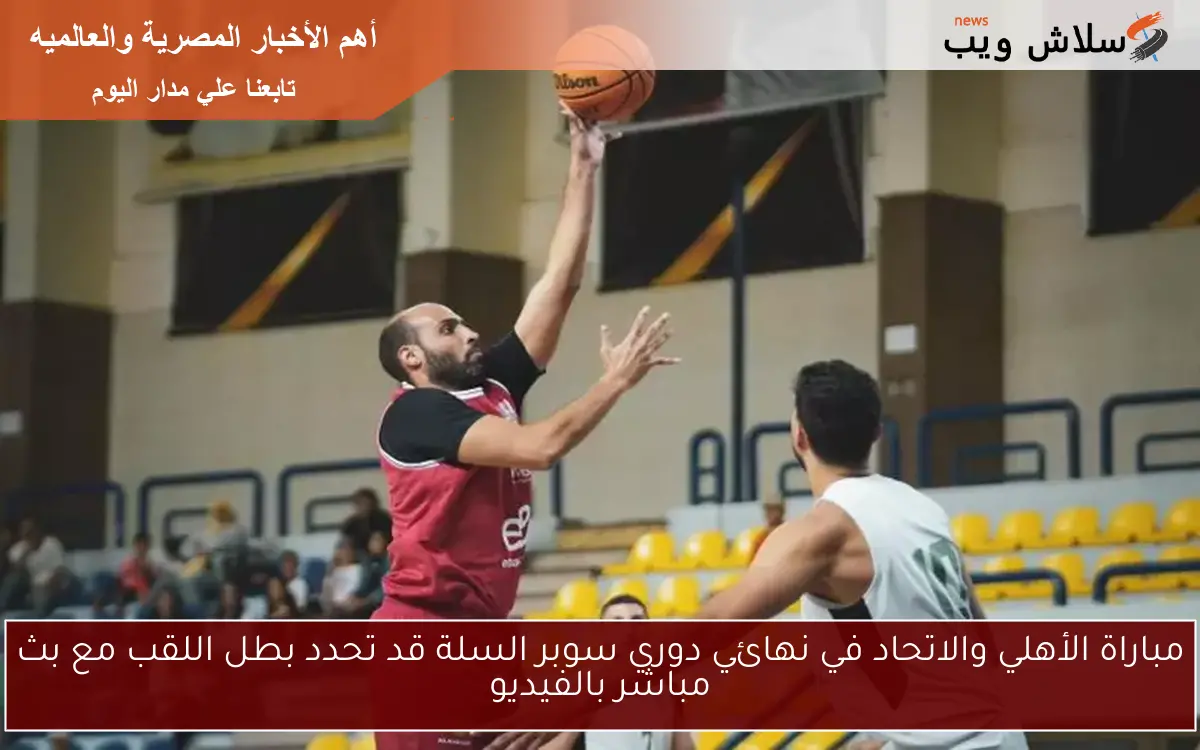 مباراة الأهلي والاتحاد في نهائي دوري سوبر السلة قد تحدد بطل اللقب مع بث مباشر بالفيديو 2 مباراة الأهلي والاتحاد في نهائي دوري سوبر السلة قد تحدد بطل اللقب مع بث مباشر بالفيديو