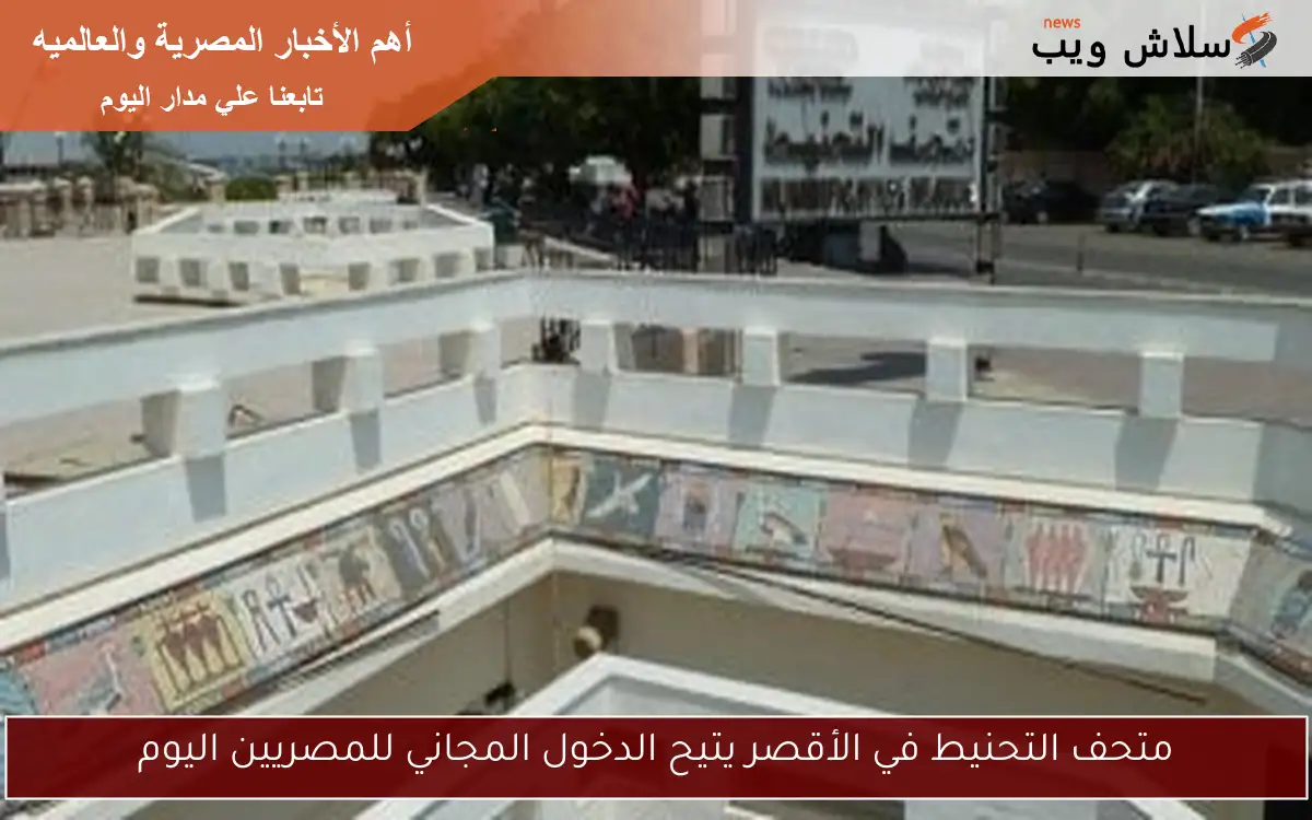 متحف التحنيط في الأقصر يتيح الدخول المجاني للمصريين اليوم
