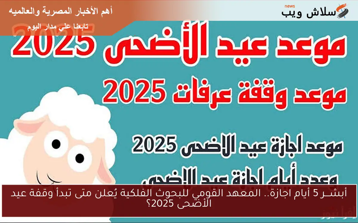 أبشـــر 5 أيام اجازة.. المعهد القومي للبحوث الفلكية يُعلن متى تبدأ وقفة عيد الأضحى 2025؟