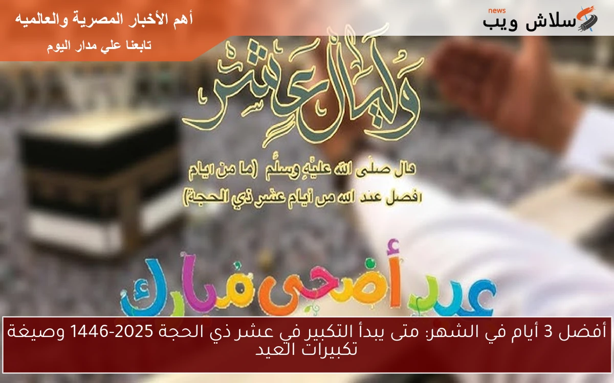 Top ten أفضل 3 أيام في الشهر: متى يبدأ التكبير في عشر ذي الحجة 2025-1446 وصيغة تكبيرات العيد