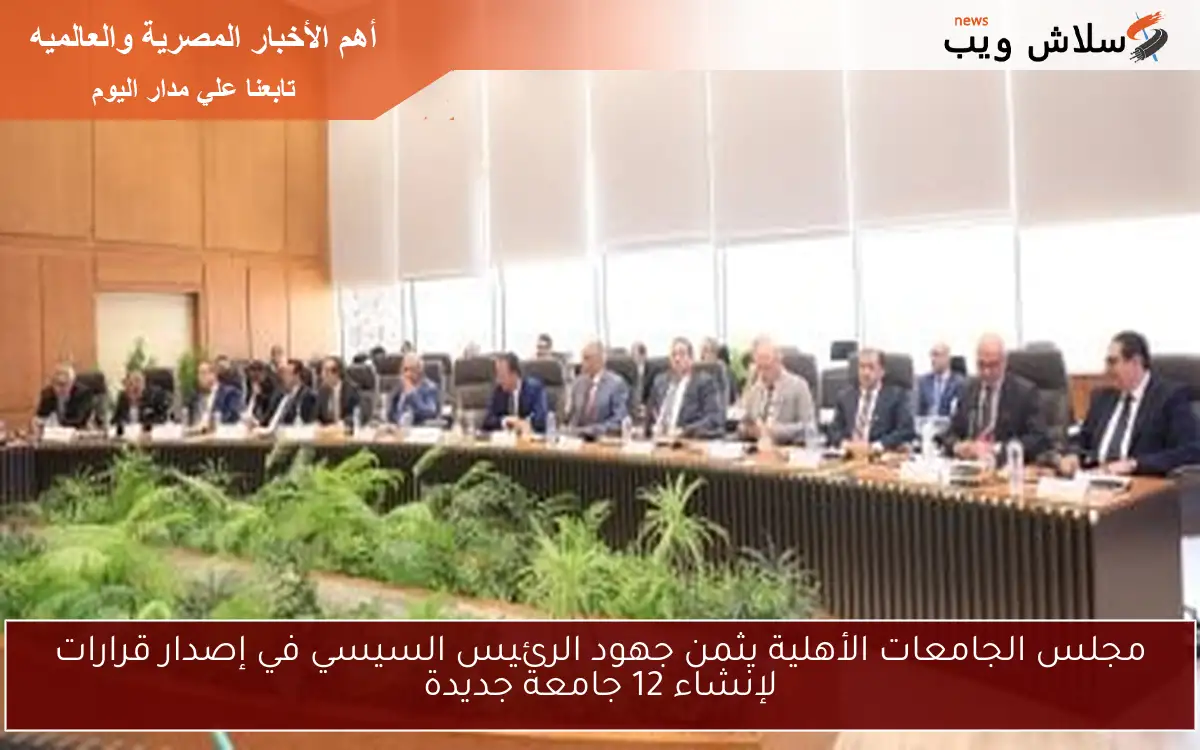 مجلس الجامعات الأهلية يثمن جهود الرئيس السيسي في إصدار قرارات لإنشاء 12 جامعة جديدة