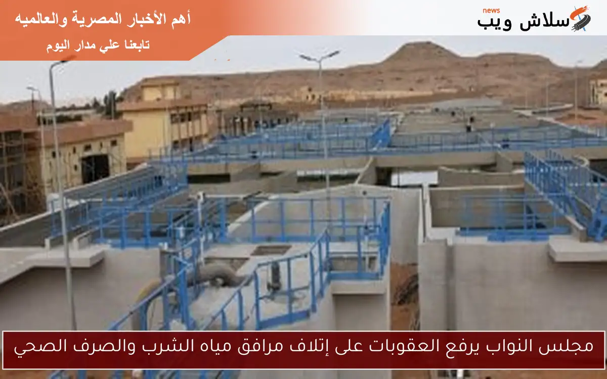 مجلس النواب يرفع العقوبات على إتلاف مرافق مياه الشرب والصرف الصحي