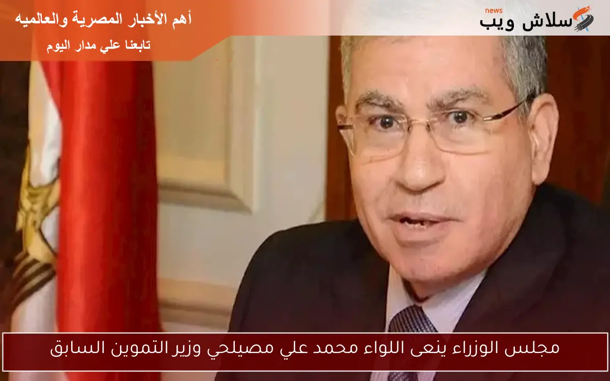 مجلس الوزراء ينعى اللواء محمد علي مصيلحي وزير التموين السابق