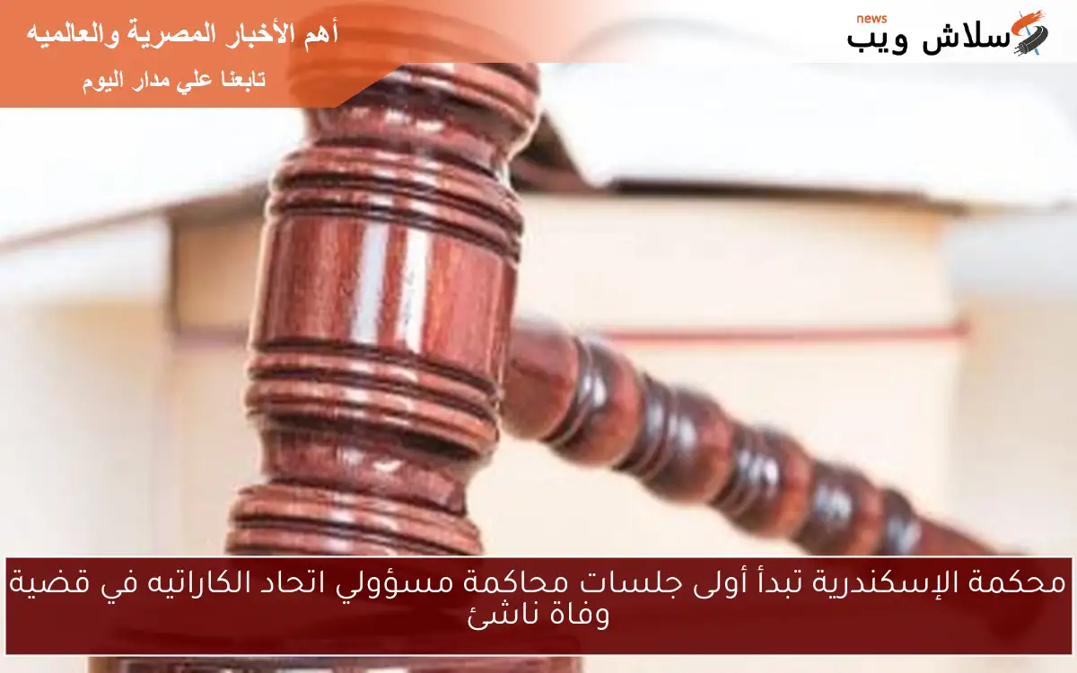 محكمة الإسكندرية تبدأ أولى جلسات محاكمة مسؤولي اتحاد الكاراتيه في قضية وفاة ناشئ 2 محكمة الإسكندرية تبدأ أولى جلسات محاكمة مسؤولي اتحاد الكاراتيه في قضية وفاة ناشئ
