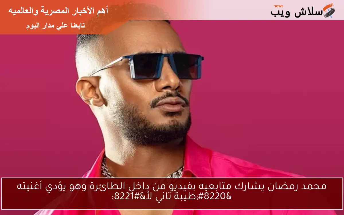 محمد رمضان يشارك متابعيه بفيديو من داخل الطائرة وهو يؤدي أغنيته “طيبة تاني لأ”