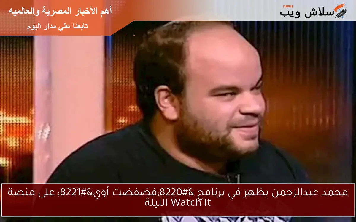 محمد عبدالرحمن يظهر في برنامج “فضفضت أوي” على منصة Watch It الليلة